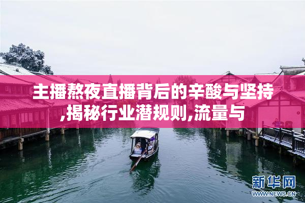 主播熬夜直播背后的辛酸与坚持,揭秘行业潜规则,流量与