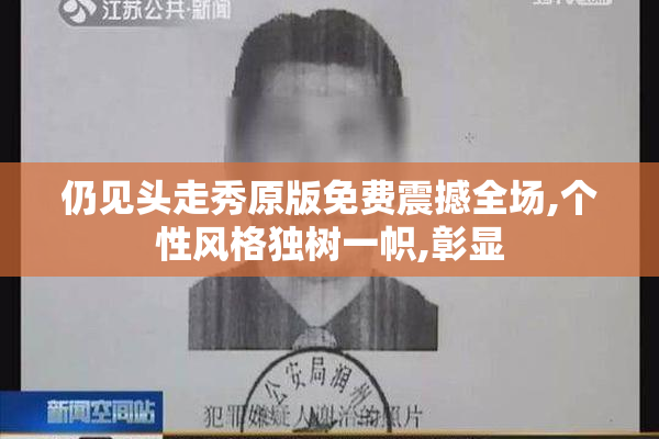 仍见头走秀原版免费震撼全场,个性风格独树一帜,彰显