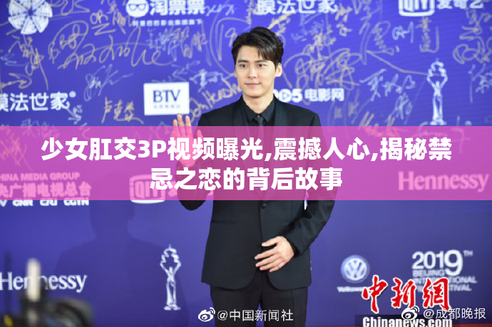 少女肛交3P视频曝光,震撼人心,揭秘禁忌之恋的背后故事