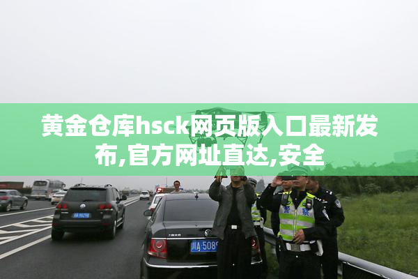 黄金仓库hsck网页版入口最新发布,官方网址直达,安全