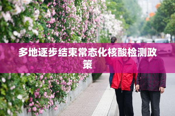 多地逐步结束常态化核酸检测政策