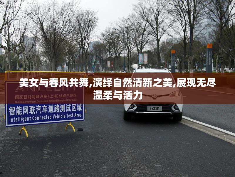 美女与春风共舞,演绎自然清新之美,展现无尽温柔与活力