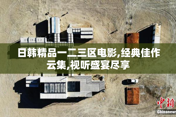 日韩精品一二三区电影,经典佳作云集,视听盛宴尽享