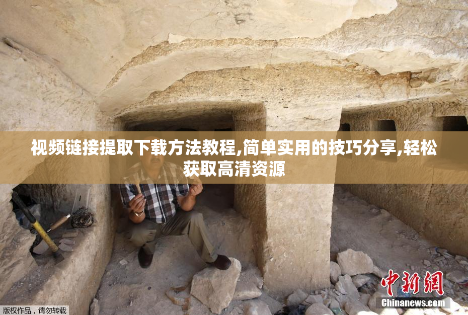 视频链接提取下载方法教程,简单实用的技巧分享,轻松获取高清资源