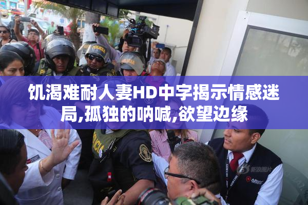 饥渴难耐人妻HD中字揭示情感迷局,孤独的呐喊,欲望边缘