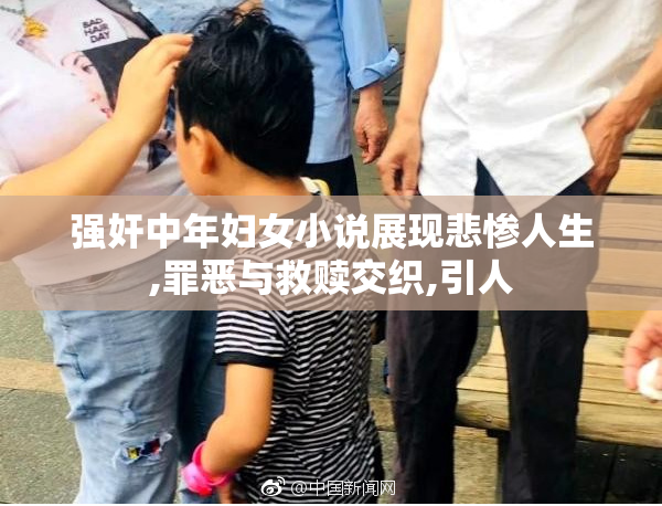 强奸中年妇女小说展现悲惨人生,罪恶与救赎交织,引人