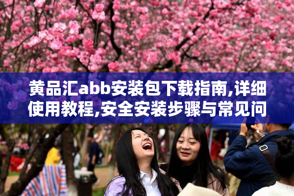 黄品汇abb安装包下载指南,详细使用教程,安全安装步骤与常见问题解答