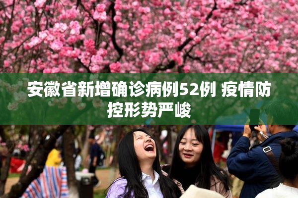 安徽省新增确诊病例52例 疫情防控形势严峻