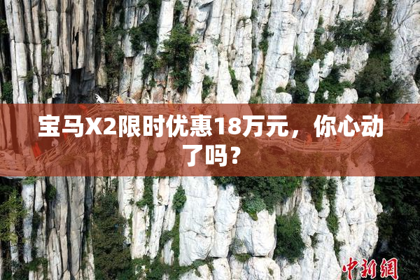 宝马X2限时优惠18万元，你心动了吗？
