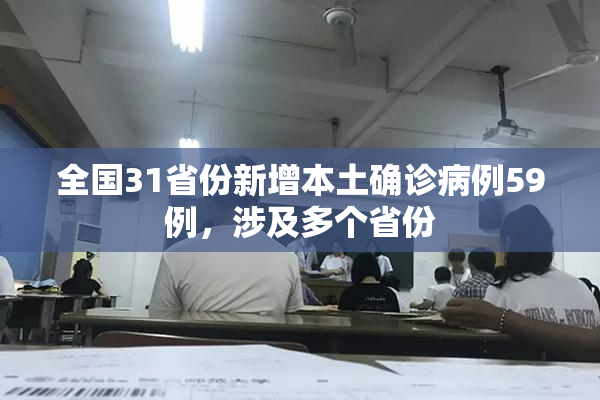 全国31省份新增本土确诊病例59例，涉及多个省份