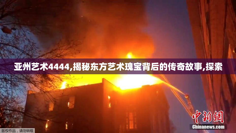 亚州艺术4444,揭秘东方艺术瑰宝背后的传奇故事,探索