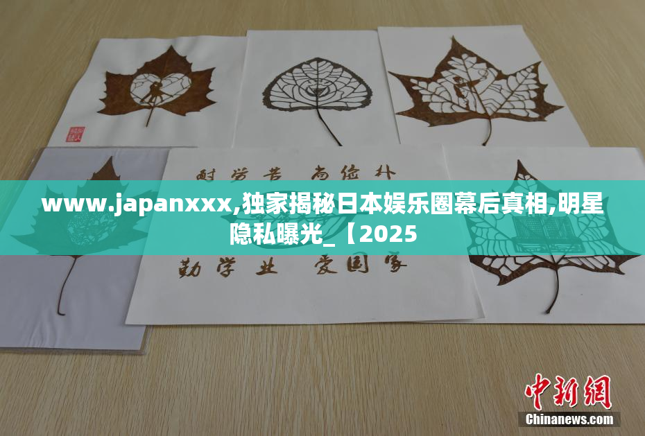 www.japanxxx,独家揭秘日本娱乐圈幕后真相,明星隐私曝光_【2025