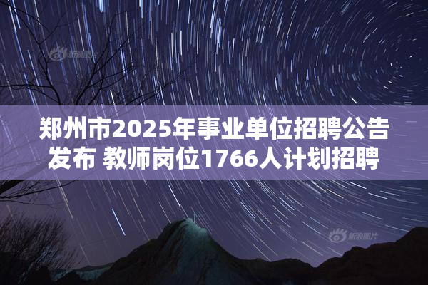 郑州市2025年事业单位招聘公告发布 教师岗位1766人计划招聘