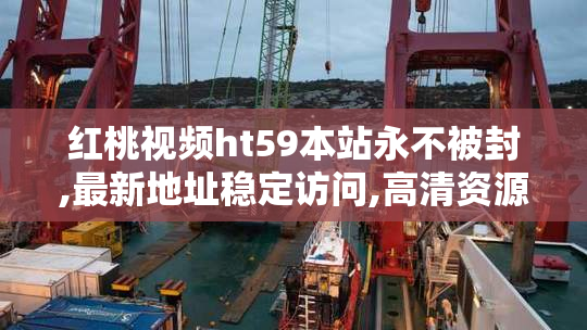 红桃视频ht59本站永不被封,最新地址稳定访问,高清资源流畅播放