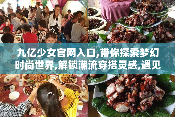 九亿少女官网入口,带你探索梦幻时尚世界,解锁潮流穿搭灵感,遇见