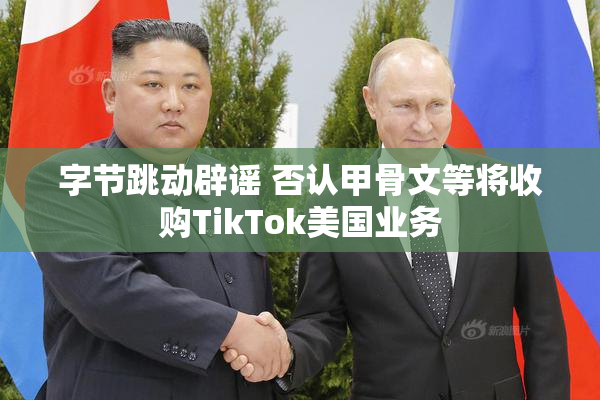 字节跳动辟谣 否认甲骨文等将收购TikTok美国业务