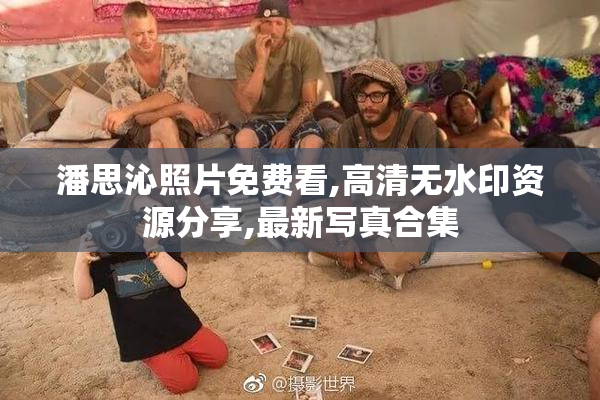 潘思沁照片免费看,高清无水印资源分享,最新写真合集
