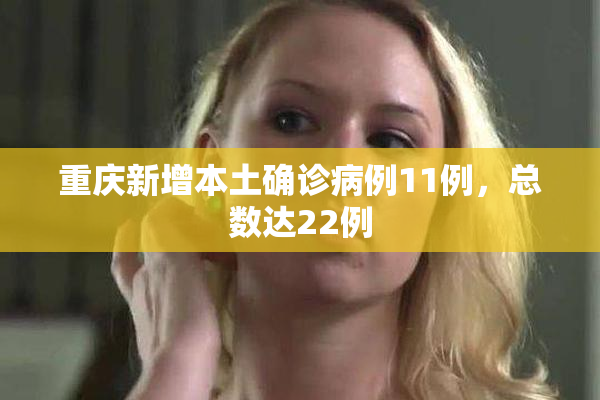 重庆新增本土确诊病例11例，总数达22例