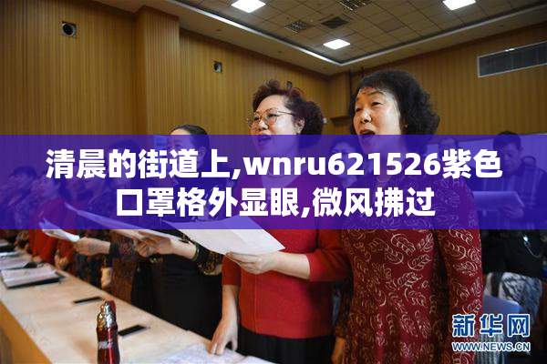 清晨的街道上,wnru621526紫色口罩格外显眼,微风拂过