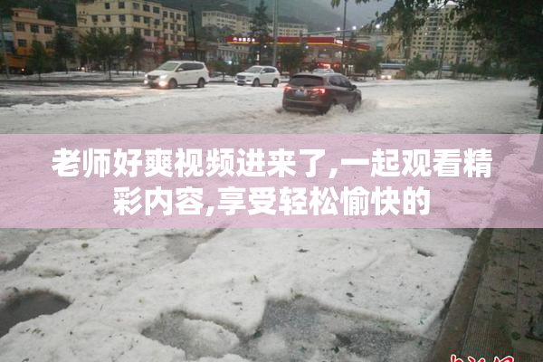 老师好爽视频进来了,一起观看精彩内容,享受轻松愉快的