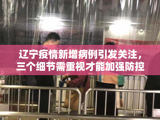 辽宁疫情新增病例引发关注，三个细节需重视才能加强防控