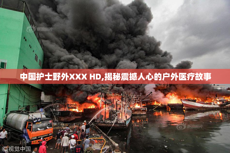 中国护士野外XXX HD,揭秘震撼人心的户外医疗故事