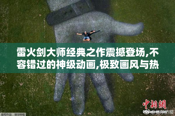 雷火剑大师经典之作震撼登场,不容错过的神级动画,极致画风与热血