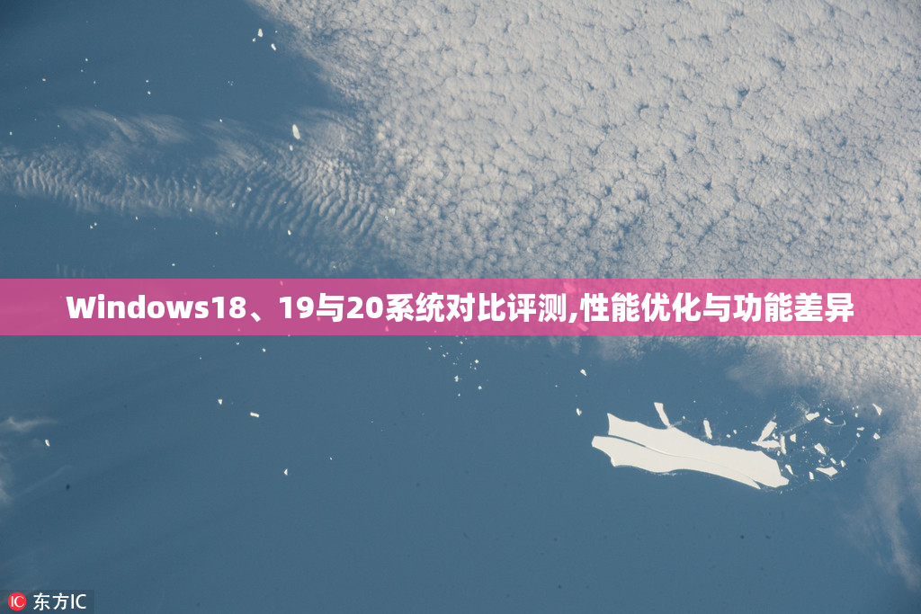 Windows18、19与20系统对比评测,性能优化与功能差异