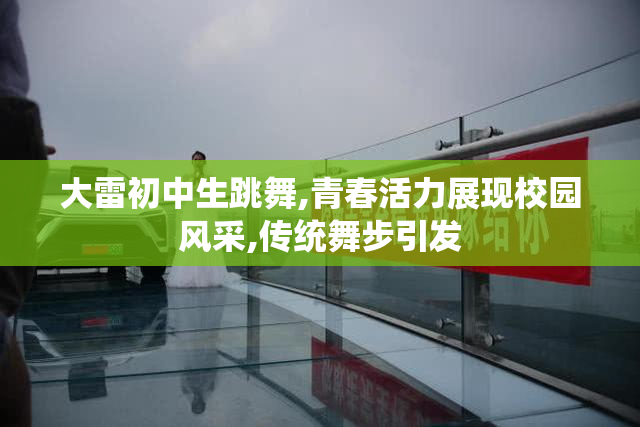 大雷初中生跳舞,青春活力展现校园风采,传统舞步引发