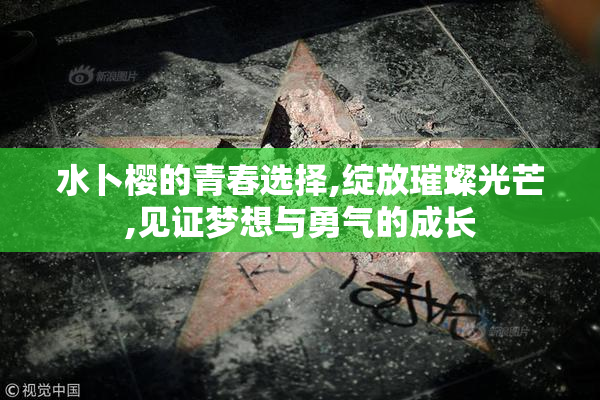 水卜樱的青春选择,绽放璀璨光芒,见证梦想与勇气的成长