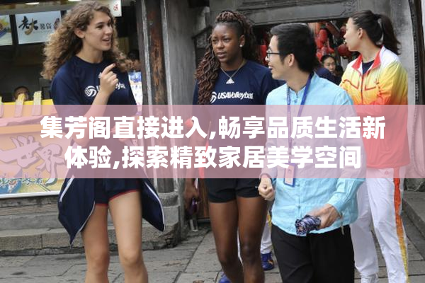集芳阁直接进入,畅享品质生活新体验,探索精致家居美学空间
