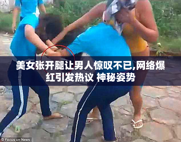 美女张开腿让男人惊叹不已,网络爆红引发热议 神秘姿势