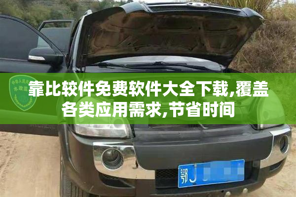 靠比较件免费软件大全下载,覆盖各类应用需求,节省时间