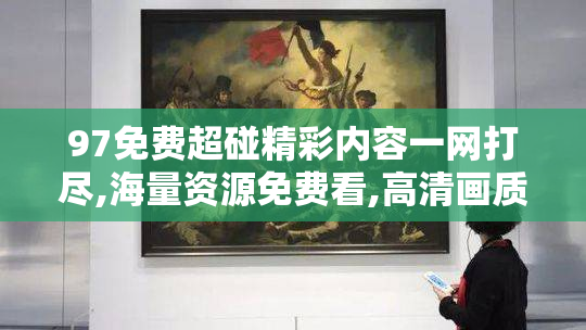 97免费超碰精彩内容一网打尽,海量资源免费看,高清画质