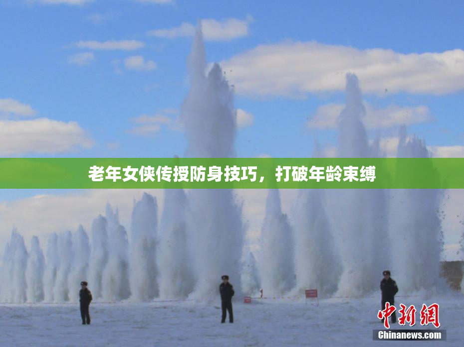老年女侠传授防身技巧，打破年龄束缚