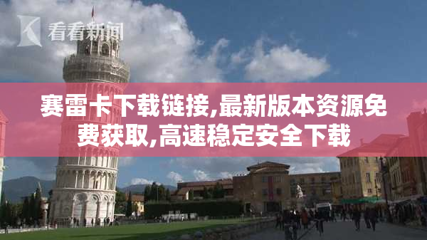 赛雷卡下载链接,最新版本资源免费获取,高速稳定安全下载