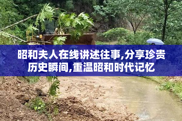 昭和夫人在线讲述往事,分享珍贵历史瞬间,重温昭和时代记忆
