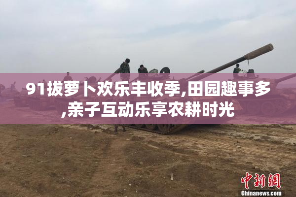 91拔萝卜欢乐丰收季,田园趣事多,亲子互动乐享农耕时光