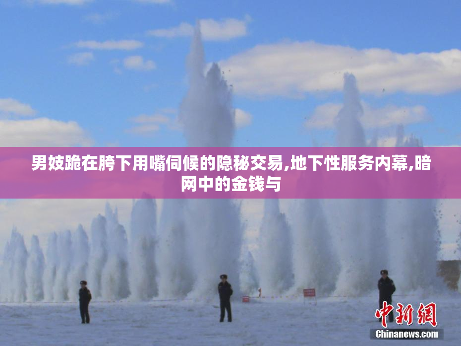 男妓跪在胯下用嘴伺候的隐秘交易,地下性服务内幕,暗网中的金钱与