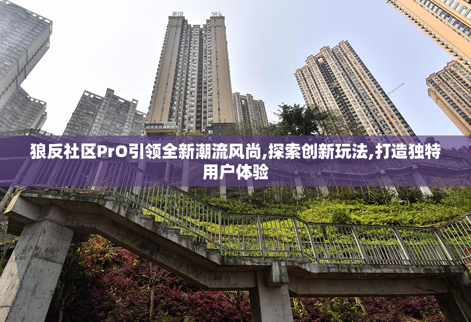 狼反社区PrO引领全新潮流风尚,探索创新玩法,打造独特用户体验