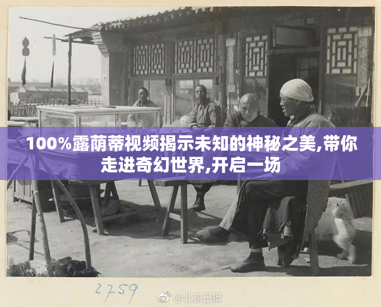 100%露荫蒂视频揭示未知的神秘之美,带你走进奇幻世界,开启一场