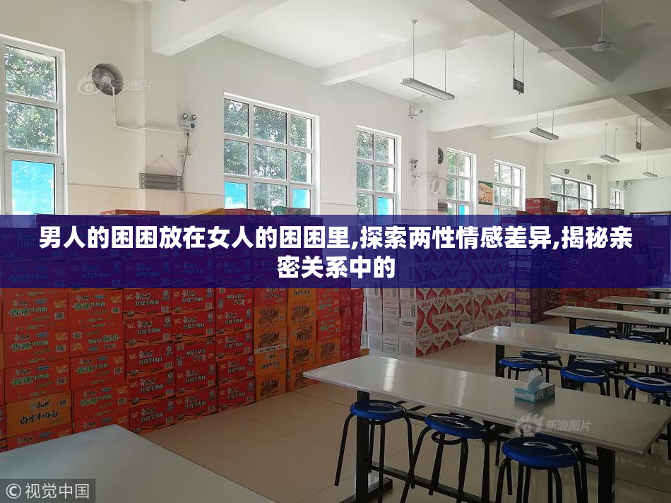 男人的困困放在女人的困困里,探索两性情感差异,揭秘亲密关系中的