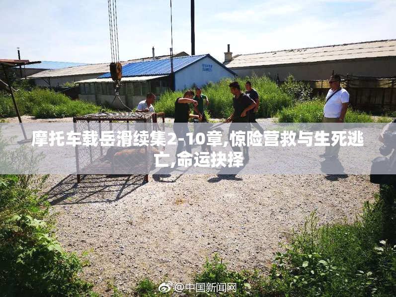 摩托车载岳滑续集2-10章,惊险营救与生死逃亡,命运抉择