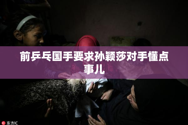 前乒乓国手要求孙颖莎对手懂点事儿