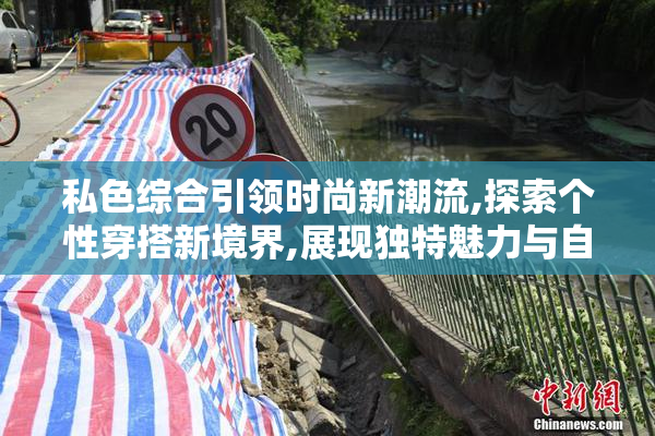私色综合引领时尚新潮流,探索个性穿搭新境界,展现独特魅力与自信