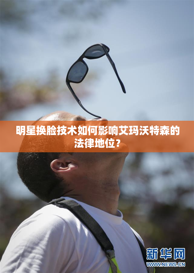 明星换脸技术如何影响艾玛沃特森的法律地位？