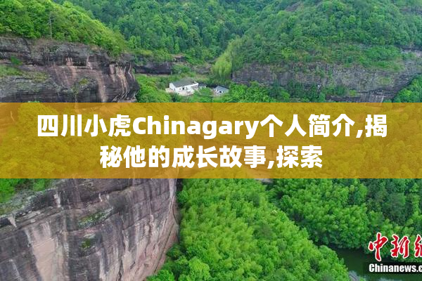 四川小虎Chinagary个人简介,揭秘他的成长故事,探索