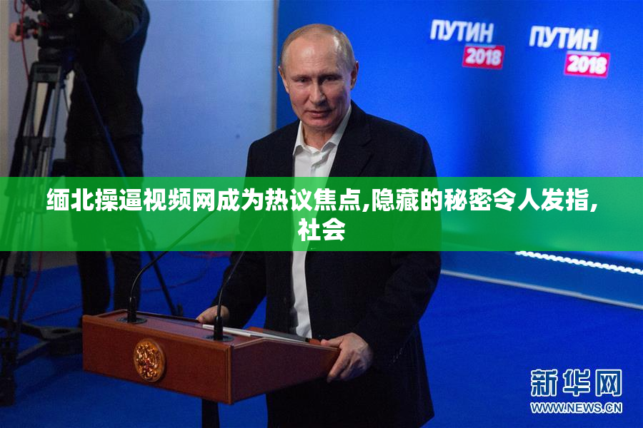 缅北操逼视频网成为热议焦点,隐藏的秘密令人发指,社会