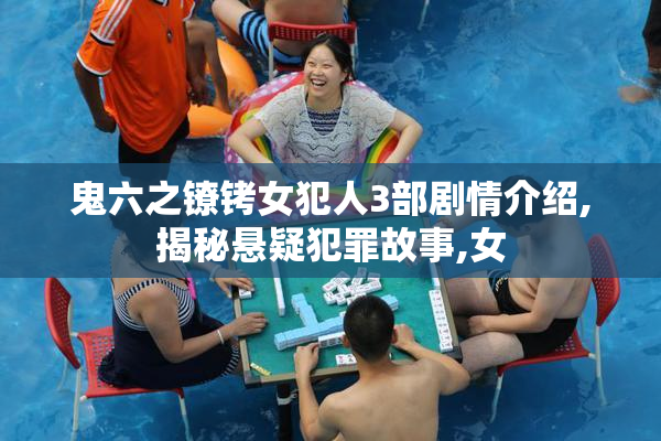 鬼六之镣铐女犯人3部剧情介绍,揭秘悬疑犯罪故事,女