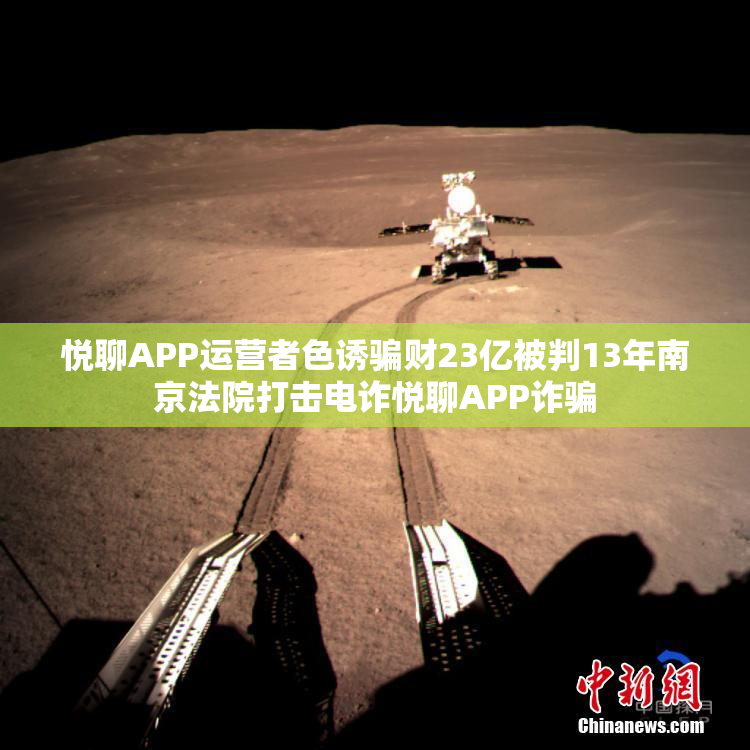 悦聊APP运营者色诱骗财23亿被判13年南京法院打击电诈悦聊APP诈骗